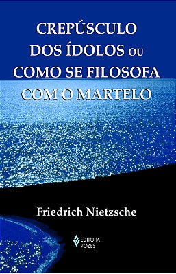 Crepúsculo Dos Ídolos Ou Como Se Filosofa Com O Martelo