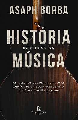 A História Por Trás Da Música As Histórias Que Deram Origem Às Canções Que Marcaram A Música Cristã Brasileira