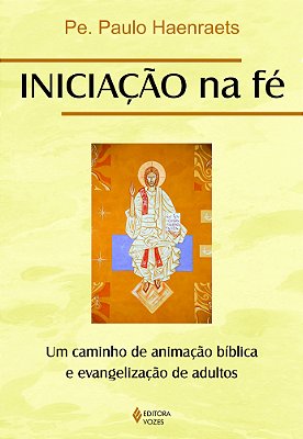 Iniciação Na Fé: Um Caminho De Animação Bíblica E Evangelização De Adultos