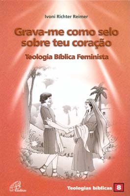 Grava-Me Como Selo Sobre Teu Coração: Teologia Bíblica Feminista Teologias Bíblicas 8