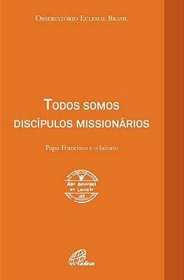 Todos Somos Discípulos Missionários Papa Francisco E O Laicato