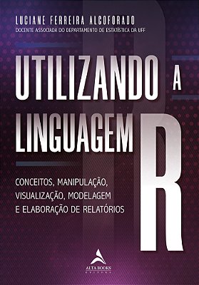 Utilizando A Linguagem R Conceitos, Manipulação, Visualização, Modelagem E Elaboração De Relatórios