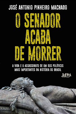 O Senador Acaba De Morrer A Vida E O Assassinato De Um Dos Políticos Mais Importantes Da História Do Brasil