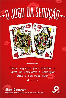 O Jogo Da Sedução: Cinco Segredos Para Dominar A Arte Da Conquista E Conseguir Tudo O Que Você Quer