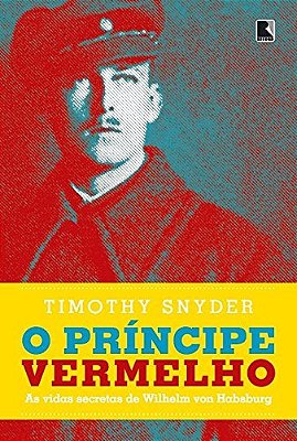 O Príncipe Vermelho: As Vidas Secretas De Wilhelm Von Habsburgo As Vidas Secretas De Wilhelm Von Habsburgo