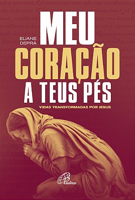 Meu Coração A Teus Pés Vidas Transformadas Por Jesus