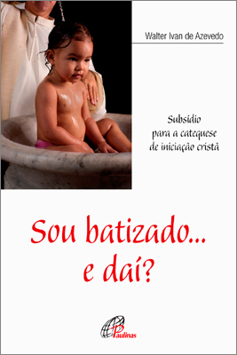 Sou Batizado... E Daí? Subsídio Para A Catequese De Iniciação Cristã