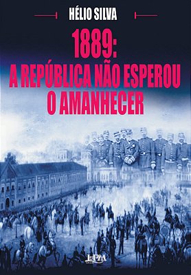 1889: A Republica Não Esperou O Amanhecer