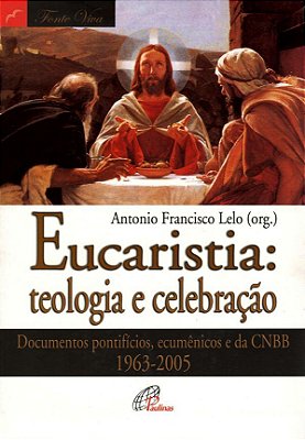Eucaristia: Teologia E Celebração Documentos Pontifícios, Ecumênicos E Da Cnbb 1963-2005