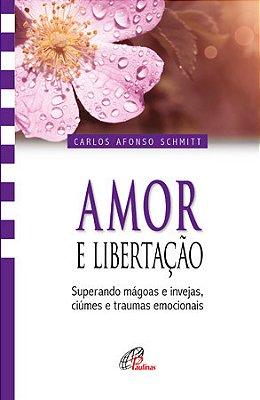 Amor E Libertação Superando Mágoas E Invejas, Ciúmes E Traumas Emocionais