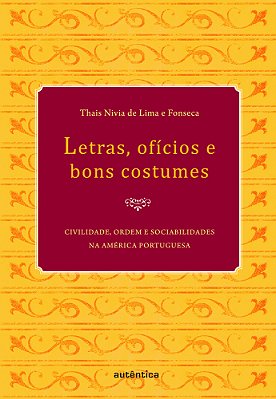 Letras, Ofícios E Bons Costumes - Civilidade, Ordem E Sociabilidades Na América Portuguesa