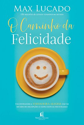 O Caminho Da Felicidade Encontrando A Verdadeira Alegria Em Um Mundo De Decepções E Expectativas Frustradas