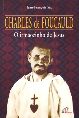 Charles De Foucauld: O Irmãozinho De Jesus