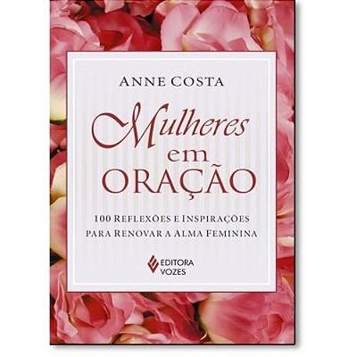 Mulheres Em Oração - 100 Reflexões E Inspirações Para Renovar A Alma Feminina