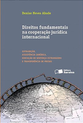 Direitos Fundamentais Na Cooperação Jurídica Internacional: Extradição, Assistência Jurídica, Execução De Sentença Estrangeira E Transferência De Pres