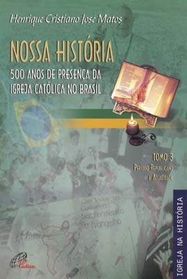 Nossa História - Tomo 3 - 500 Anos De Presença Da Igreja Católica No Brasil Período Republicano E Atualidade