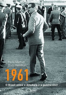 1961 O Brasil Entre A Ditadura E A Guerra Civil
