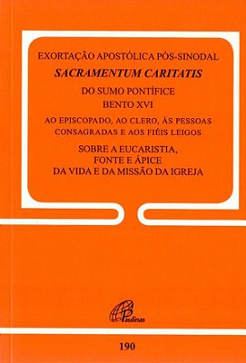 Exortação Apostólica Pós-Sinodal - Sacramentum Caritatis - Doc. 190 Sobre A Eucaristia, Fonte E Ápice Da Vida E Da Missão Da Igreja