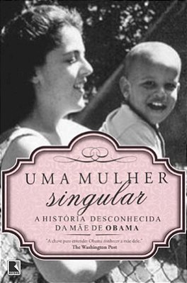 Uma Mulher Singular: A História Desconhecida Da Mãe De Barack Obama A História Desconhecida Da Mãe De Barack Obama