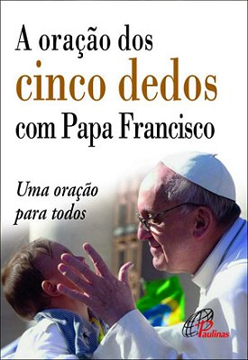 A Oração Dos Cinco Dedos Com Papa Francisco Uma Oração Para Todos