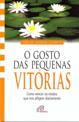 O Gosto Das Pequenas Vitórias Como Vencer Os Medos Que Nos Afligem Diariamente