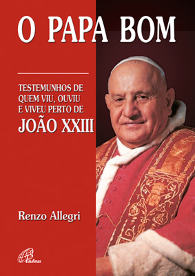 O Papa Bom Testemunhos De Quem Viu, Ouviu E Viveu Perto De João XXIII