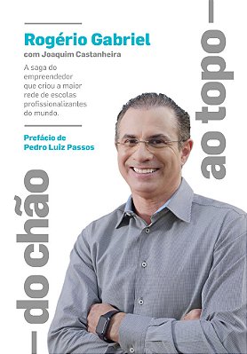 Do Chão Ao Topo: A Saga Do Empreendedor Que Criou A Maior Rede De Escolas Profissionalizantes Do Mundo