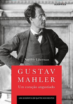 Gustav Mahler: Um Coração Angustiado – Uma Biografia Em Quatro Movimentos