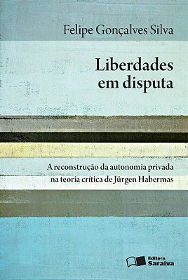 Liberdades Em Disputa - 1ª Edição De 2013 A Reconstrução Da Autonomia Privada Na Teoria Crítica De Jürgen Habermas