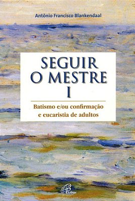 Seguir O Mestre - Vol. I Batismo e/ou Confirmação E Eucaristia De Adultos