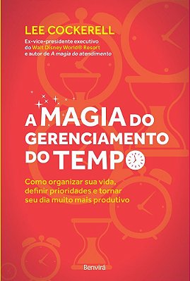 A Magia Do Gerenciamento Do Tempo Como Organizar Sua Vida, Definir Prioridades E Tornar Seu Dia Muito Mais Produtivo