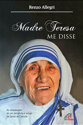 Madre Teresa Me Disse As Recordações De Um Jornalista E Amigo De Santa De Calcutá