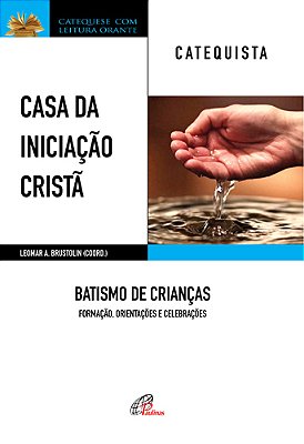 Casa Da Iniciação Cristã: Batismo De Crianças - Catequista Formação, Orientações E Celebrações