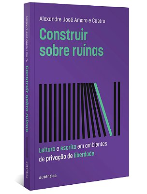 Construir Sobre Ruínas Leitura E Escrita Em Ambientes De Privação De Liberdade