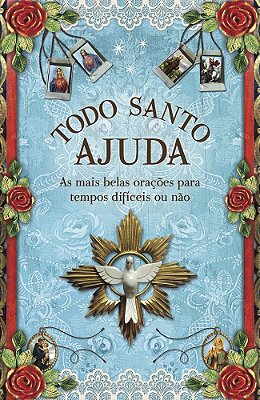 Todo Santo Ajuda As Mais Belas Orações Para Tempos Difíceis Ou Não