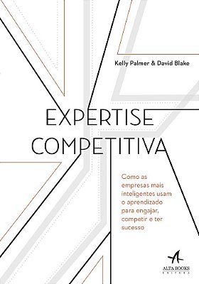 Expertise Competitiva Como As Empresas Mais Inteligentes Usam O Aprendizado Para Engajar, Competir E Ter Sucesso