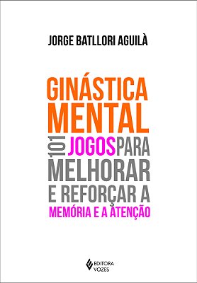 Ginástica Mental - 101 Jogos Para Melhorar E Reforçar A Memória E A Atenção