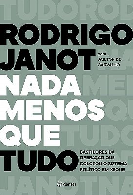 Nada Menos Que Tudo - Bastidores Da Operação Que Colocou O Sistema Político