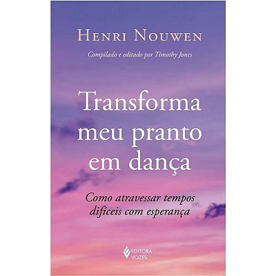 Transforma Meu Pranto Em Dança - Como Atravessar Tempos Difíceis Com Esperança