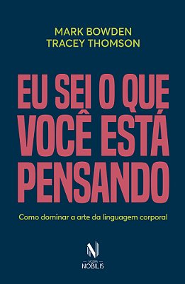Eu Sei O Que Você Está Pensando: Como Dominar A Arte Da Linguagem Corporal