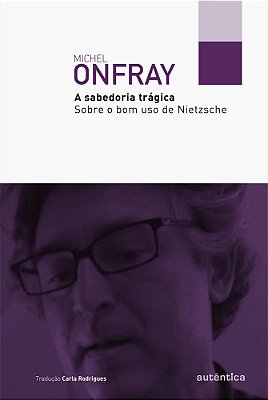 A Sabedoria Trágica Sobre O Bom Uso De Nietzsche