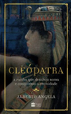 Cleópatra A Rainha Que Desafiou Roma E Conquistou A Eternidade