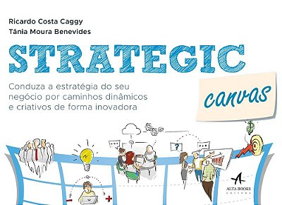 Strategic Canvas Conduza A Estratégia Do Seu Negócio Por Caminhos Dinâmicos E Criativos De Forma Inovadora