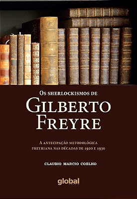 Os Sherlockismos De Gilberto Freyre A Antecipação Metodológica Freyriana Nas Décadas De 1920 E 1930