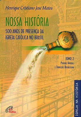 Nossa História - Tomo 2 - 500 Anos De Presença Da Igreja Católica No Brasil Período Imperial E Transição Republicana