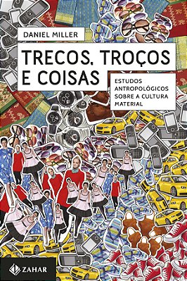 Trecos, Troços E Coisas Estudos Antropológicos Sobre A Cultura Material