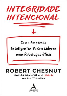 Integridade Intencional Como Empresas Inteligentes Podem Liderar Uma Revolução Ética
