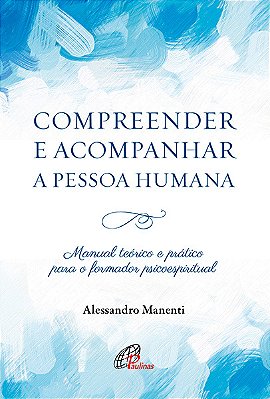 Compreender E Acompanhar A Pessoa Humana Manual Teórico E Prático Para O Formador Psicoespiritual