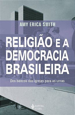 Religião E A Democracia Brasileira Dos Bancos Das Igrejas Para As Urnas