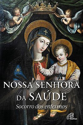 Nossa Senhora Da Saúde: Socorro Dos Enfermos História E Novena